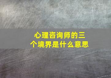 心理咨询师的三个境界是什么意思