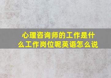 心理咨询师的工作是什么工作岗位呢英语怎么说