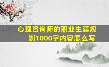 心理咨询师的职业生涯规划1000字内容怎么写