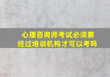 心理咨询师考试必须要经过培训机构才可以考吗