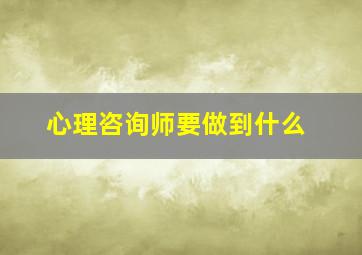 心理咨询师要做到什么