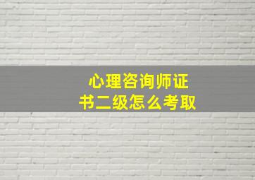 心理咨询师证书二级怎么考取