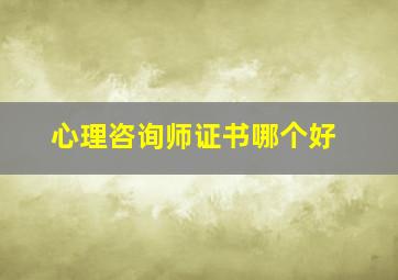 心理咨询师证书哪个好