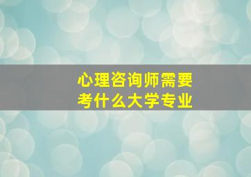 心理咨询师需要考什么大学专业