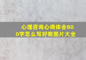 心理咨询心得体会800字怎么写好呢图片大全