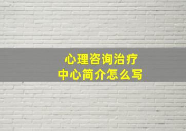 心理咨询治疗中心简介怎么写