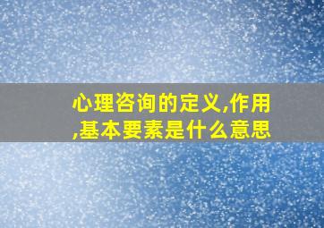 心理咨询的定义,作用,基本要素是什么意思