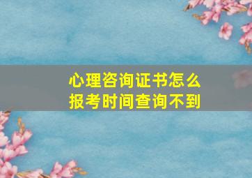 心理咨询证书怎么报考时间查询不到