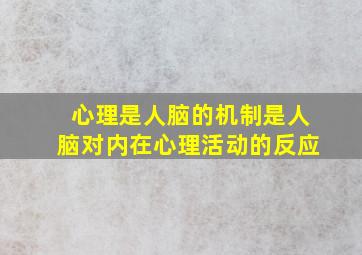 心理是人脑的机制是人脑对内在心理活动的反应