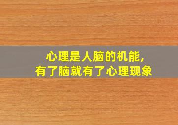 心理是人脑的机能,有了脑就有了心理现象