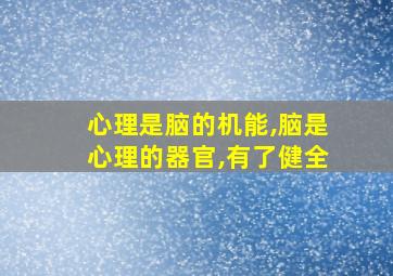 心理是脑的机能,脑是心理的器官,有了健全