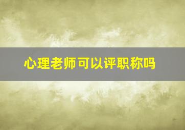 心理老师可以评职称吗