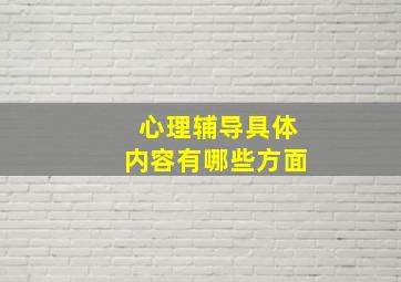 心理辅导具体内容有哪些方面