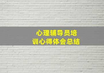 心理辅导员培训心得体会总结