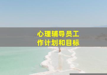 心理辅导员工作计划和目标