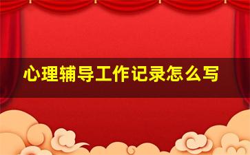 心理辅导工作记录怎么写