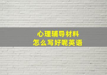 心理辅导材料怎么写好呢英语