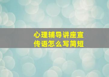 心理辅导讲座宣传语怎么写简短