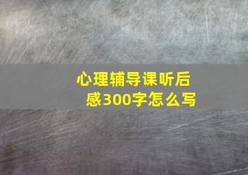 心理辅导课听后感300字怎么写