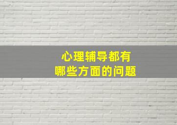 心理辅导都有哪些方面的问题