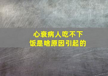 心衰病人吃不下饭是啥原因引起的