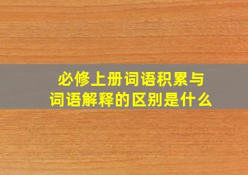 必修上册词语积累与词语解释的区别是什么