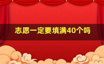 志愿一定要填满40个吗