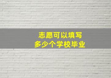 志愿可以填写多少个学校毕业