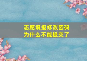 志愿填报修改密码为什么不能提交了