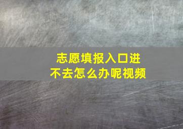 志愿填报入口进不去怎么办呢视频