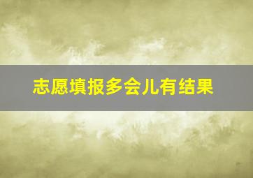 志愿填报多会儿有结果