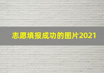 志愿填报成功的图片2021