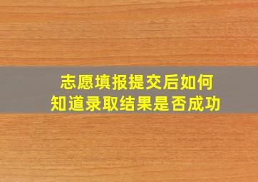 志愿填报提交后如何知道录取结果是否成功