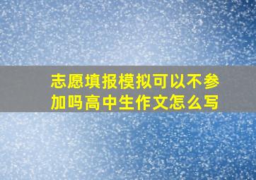 志愿填报模拟可以不参加吗高中生作文怎么写