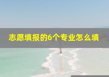 志愿填报的6个专业怎么填