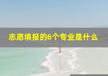 志愿填报的6个专业是什么