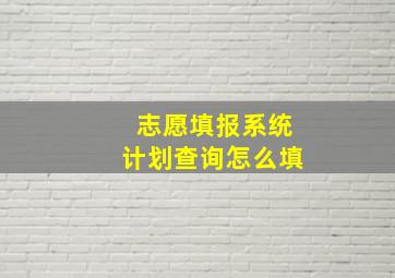 志愿填报系统计划查询怎么填