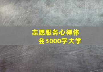 志愿服务心得体会3000字大学