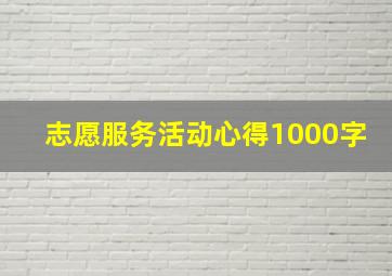 志愿服务活动心得1000字