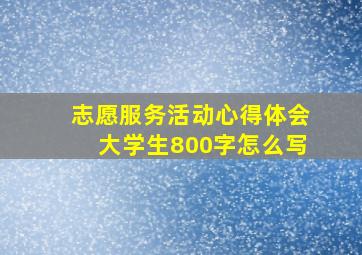 志愿服务活动心得体会大学生800字怎么写