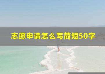 志愿申请怎么写简短50字