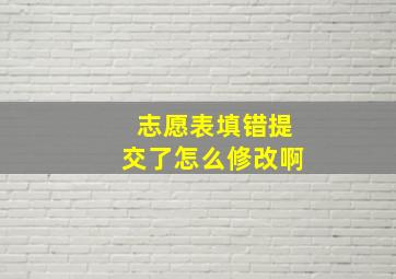 志愿表填错提交了怎么修改啊