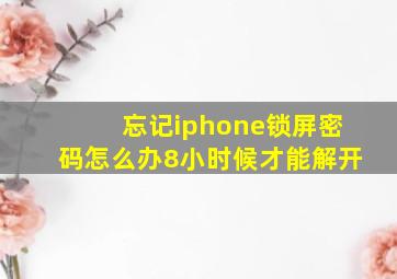 忘记iphone锁屏密码怎么办8小时候才能解开