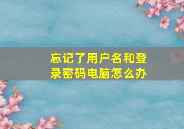 忘记了用户名和登录密码电脑怎么办