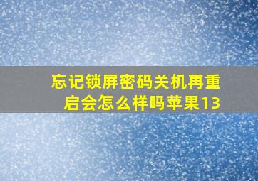 忘记锁屏密码关机再重启会怎么样吗苹果13