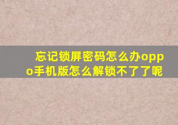 忘记锁屏密码怎么办oppo手机版怎么解锁不了了呢