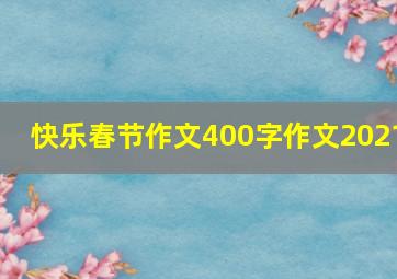 快乐春节作文400字作文2021