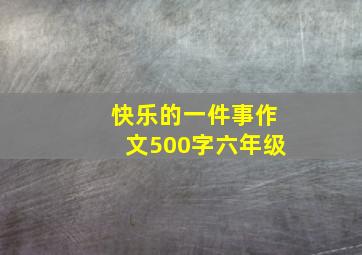 快乐的一件事作文500字六年级