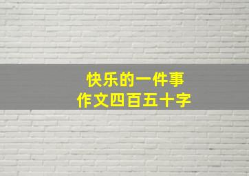 快乐的一件事作文四百五十字