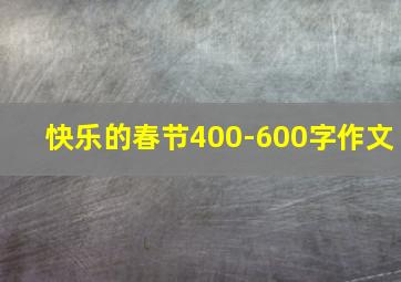 快乐的春节400-600字作文